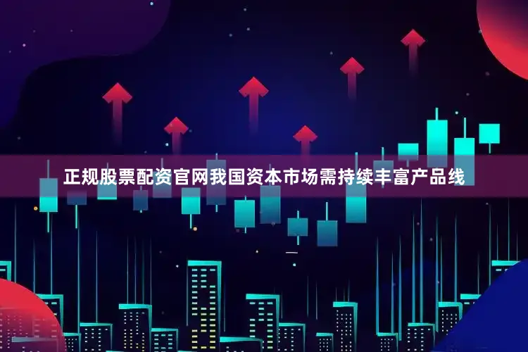 正规股票配资官网我国资本市场需持续丰富产品线
