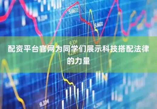 配资平台官网为同学们展示科技搭配法律的力量