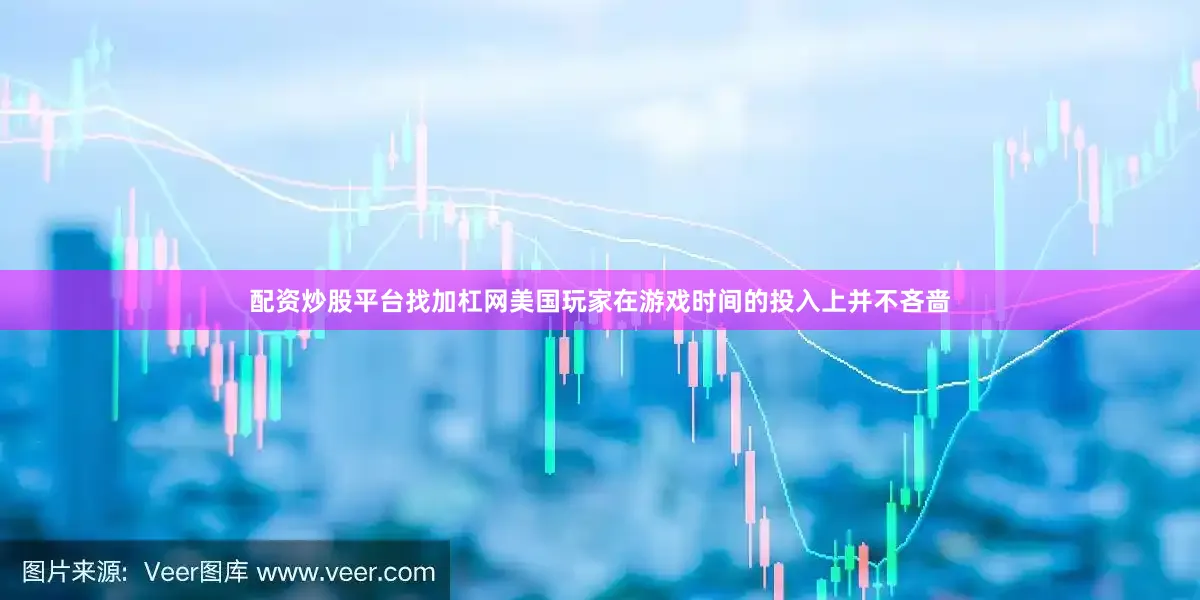 配资炒股平台找加杠网美国玩家在游戏时间的投入上并不吝啬