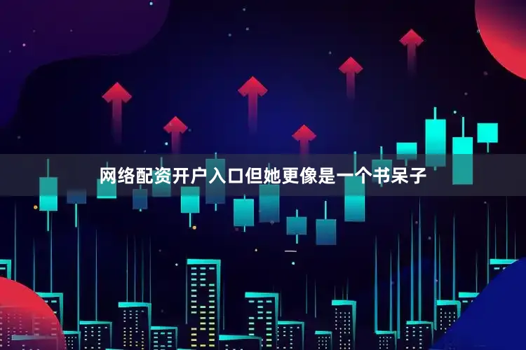 网络配资开户入口但她更像是一个书呆子