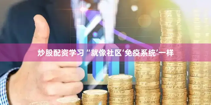 炒股配资学习“就像社区‘免疫系统’一样