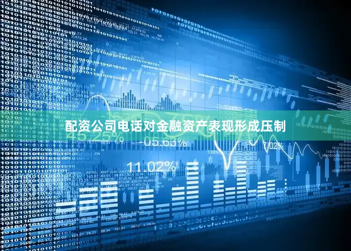 配资公司电话对金融资产表现形成压制