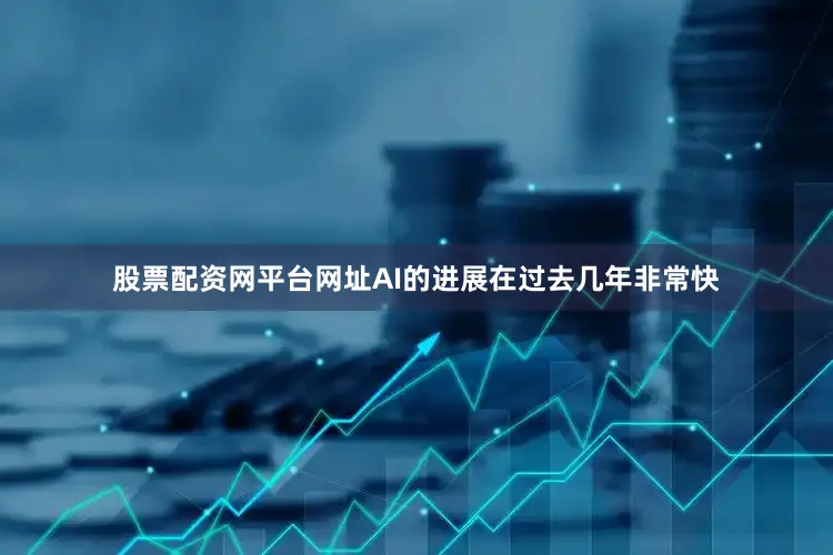 股票配资网平台网址AI的进展在过去几年非常快