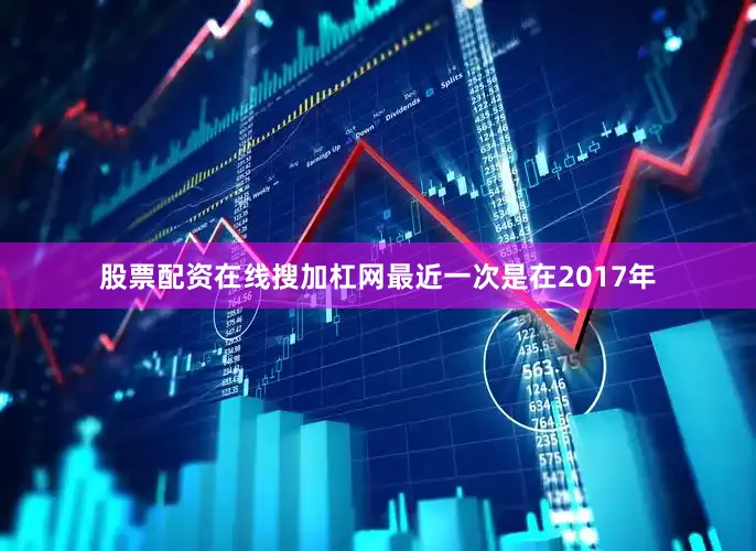 股票配资在线搜加杠网最近一次是在2017年