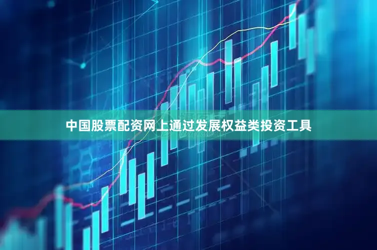 中国股票配资网上通过发展权益类投资工具