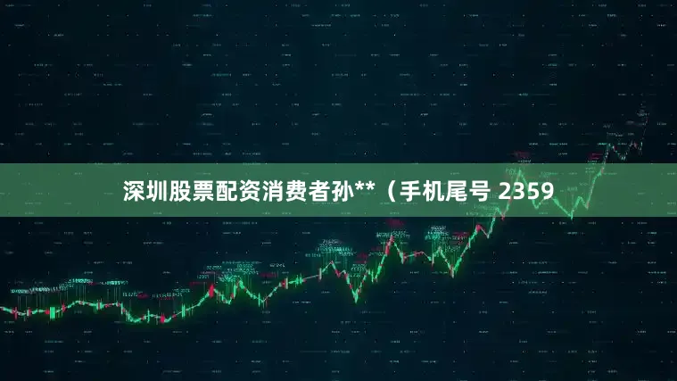 深圳股票配资消费者孙**（手机尾号 2359