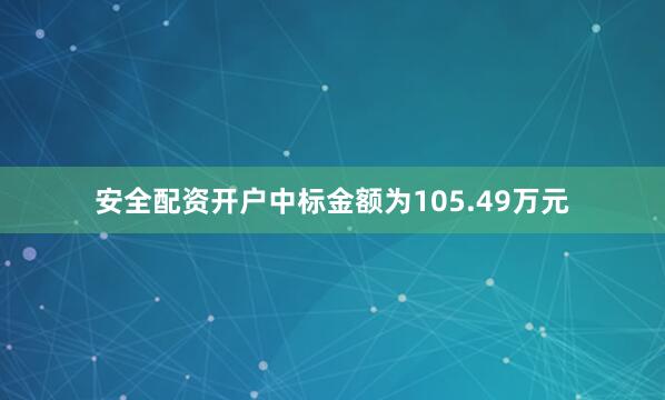 安全配资开户中标金额为105.49万元