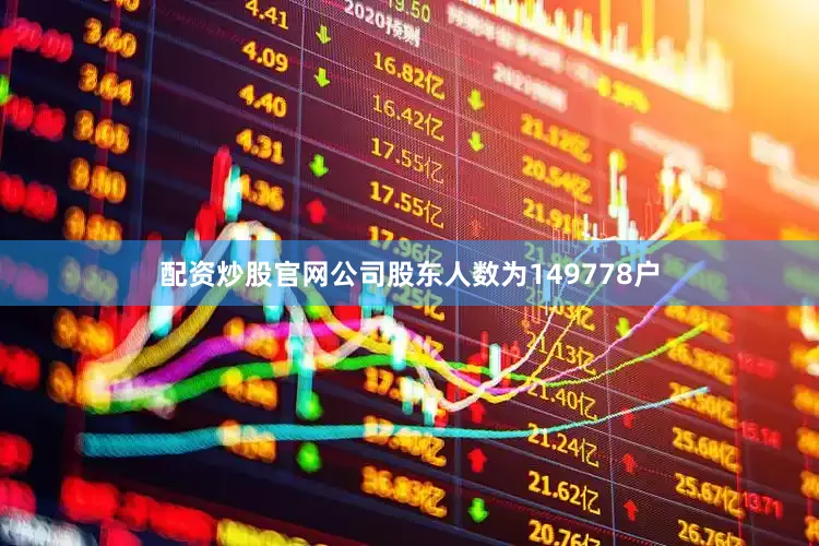 配资炒股官网公司股东人数为149778户