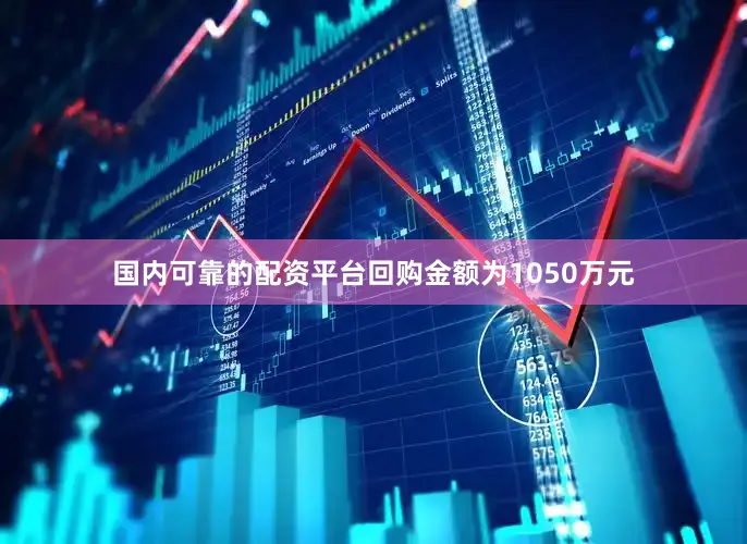 国内可靠的配资平台回购金额为1050万元
