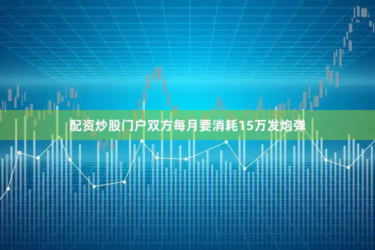 配资炒股门户双方每月要消耗15万发炮弹