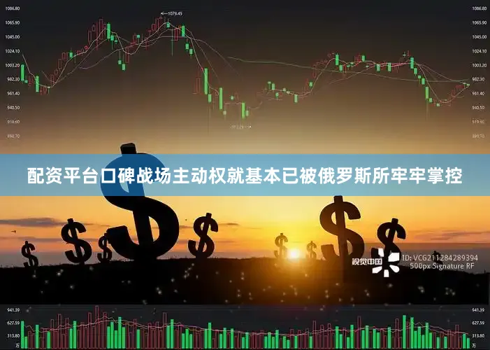 配资平台口碑战场主动权就基本已被俄罗斯所牢牢掌控