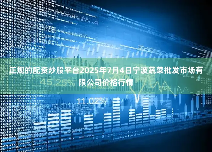 正规的配资炒股平台2025年7月4日宁波蔬菜批发市场有限公司价格行情