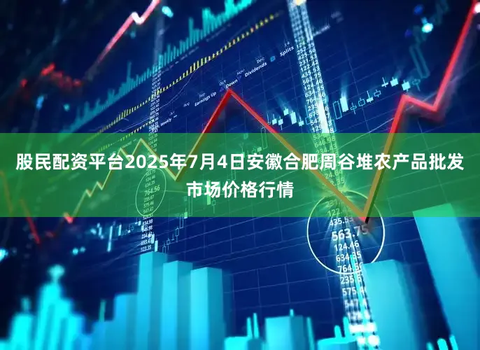 股民配资平台2025年7月4日安徽合肥周谷堆农产品批发市场价格行情