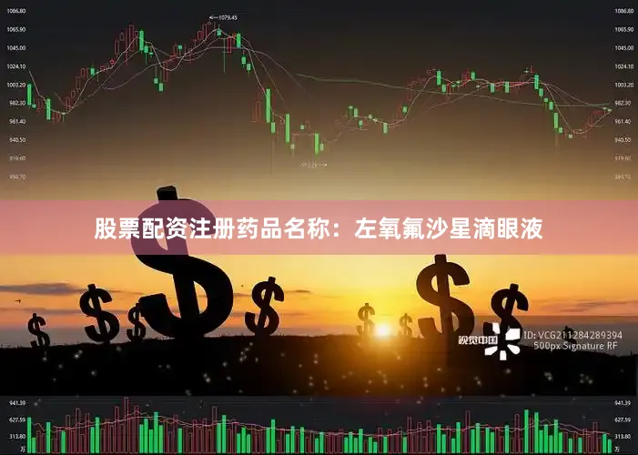 股票配资注册药品名称：左氧氟沙星滴眼液