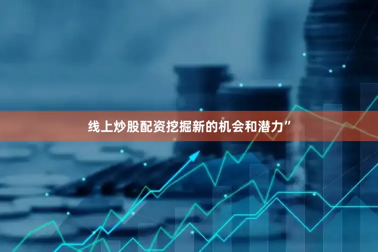 线上炒股配资挖掘新的机会和潜力”