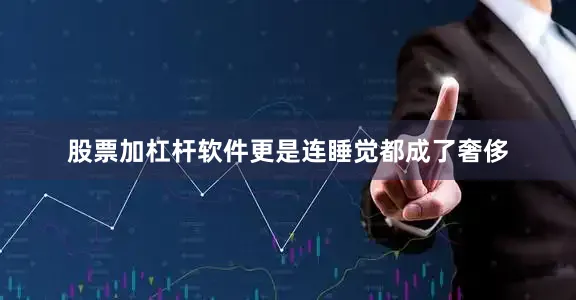 股票加杠杆软件更是连睡觉都成了奢侈