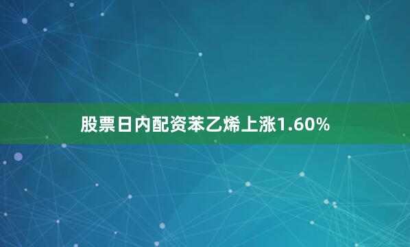 股票日内配资苯乙烯上涨1.60%