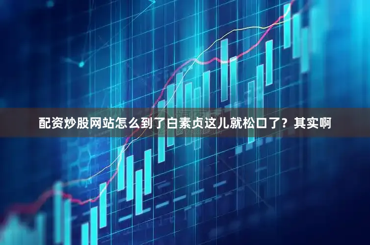 配资炒股网站怎么到了白素贞这儿就松口了？其实啊