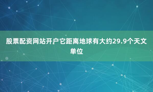 股票配资网站开户它距离地球有大约29.9个天文单位