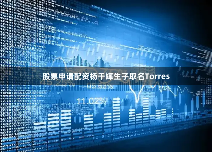 股票申请配资杨千嬅生子取名Torres