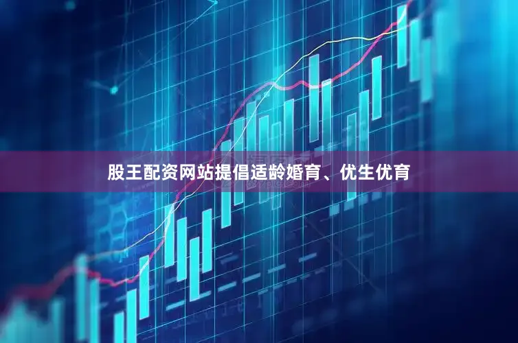 股王配资网站提倡适龄婚育、优生优育