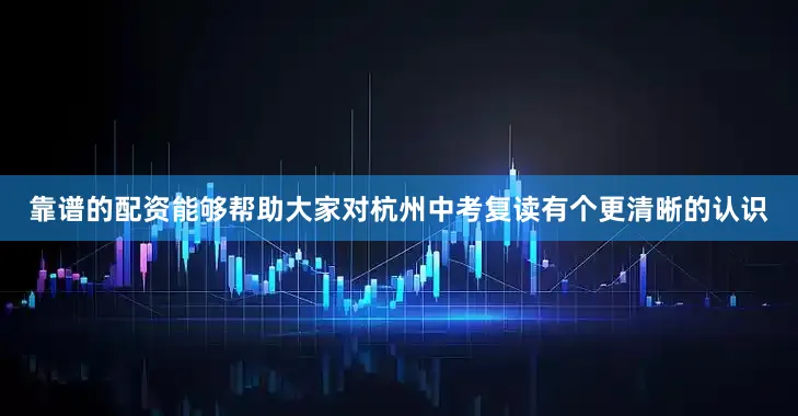 靠谱的配资能够帮助大家对杭州中考复读有个更清晰的认识