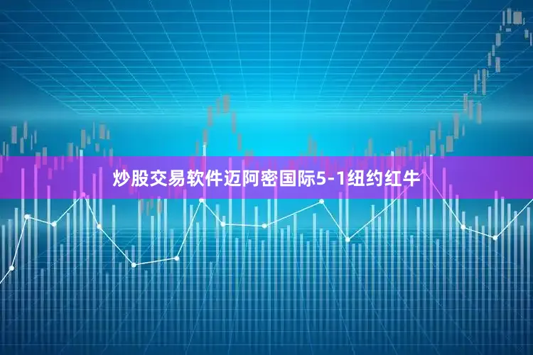 炒股交易软件迈阿密国际5-1纽约红牛