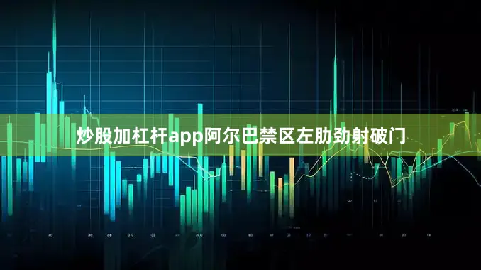 炒股加杠杆app阿尔巴禁区左肋劲射破门