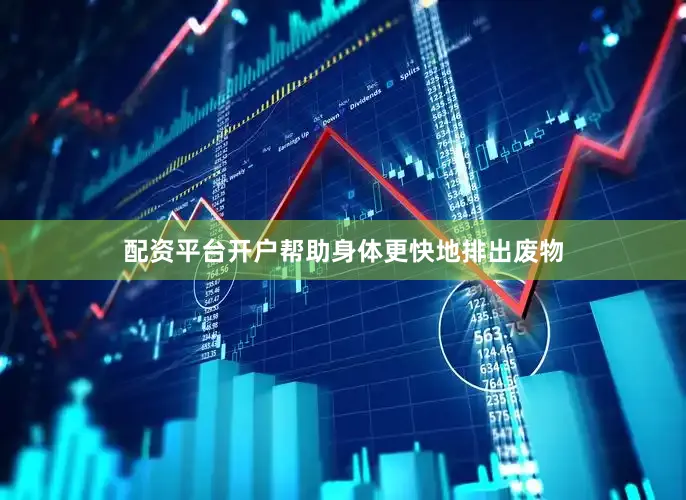 配资平台开户帮助身体更快地排出废物