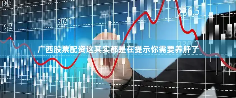 广西股票配资这其实都是在提示你需要养肝了