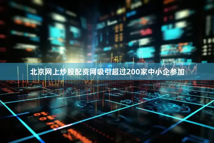 北京网上炒股配资网吸引超过200家中小企参加