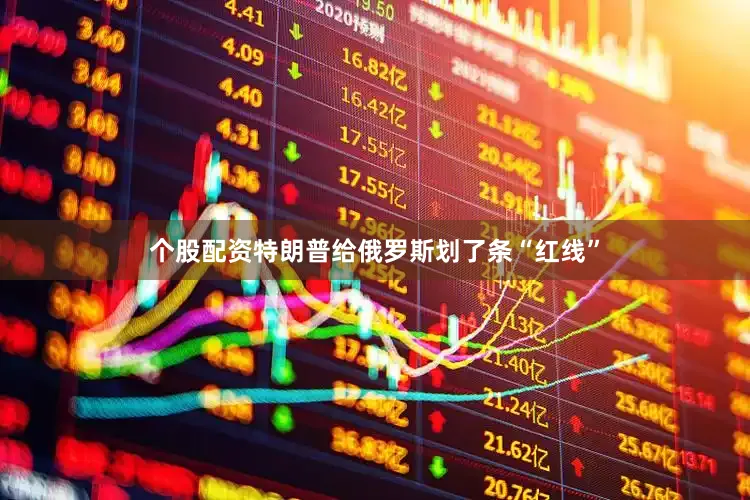 个股配资特朗普给俄罗斯划了条“红线”