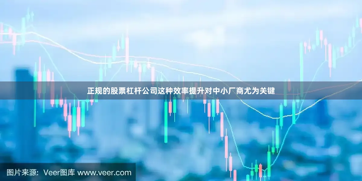 正规的股票杠杆公司这种效率提升对中小厂商尤为关键