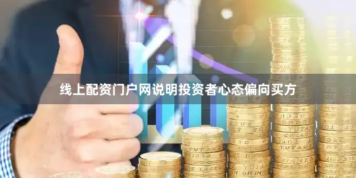 线上配资门户网说明投资者心态偏向买方