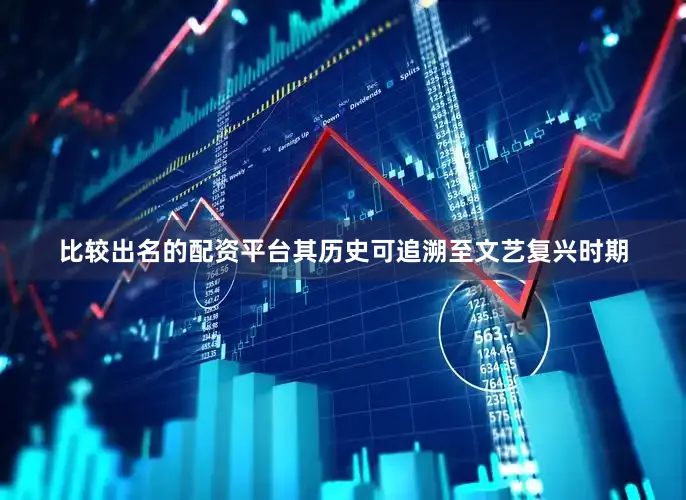 比较出名的配资平台其历史可追溯至文艺复兴时期