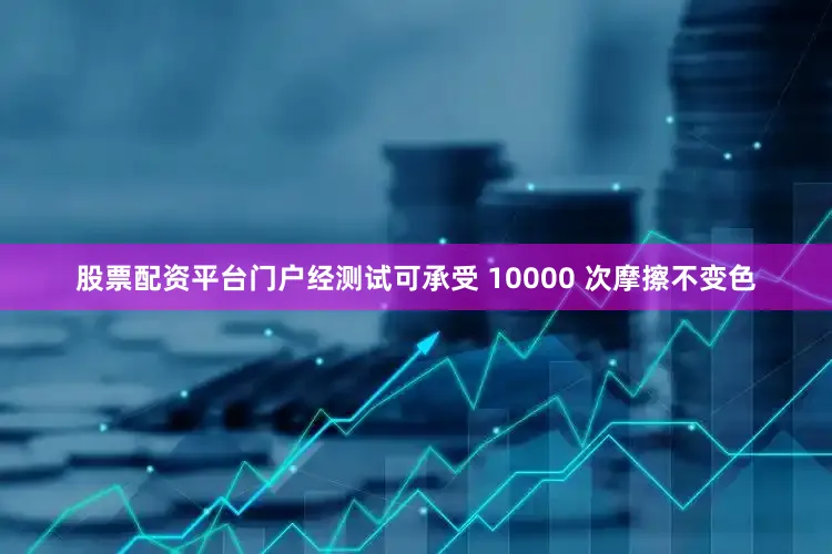 股票配资平台门户经测试可承受 10000 次摩擦不变色