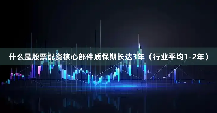 什么是股票配资核心部件质保期长达3年（行业平均1-2年）